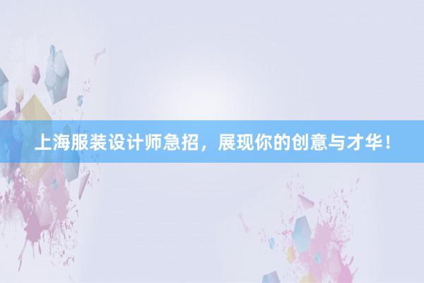 上海服装设计师急招，展现你的创意与才华！